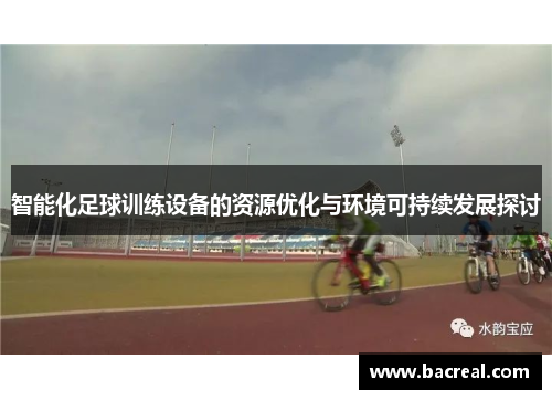智能化足球训练设备的资源优化与环境可持续发展探讨