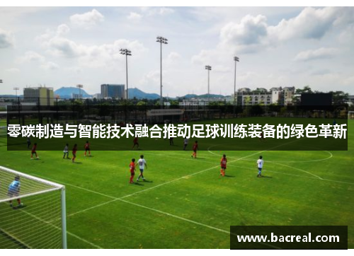 零碳制造与智能技术融合推动足球训练装备的绿色革新